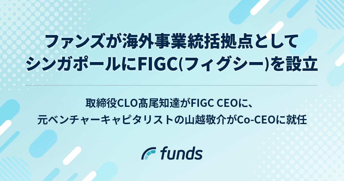 ファンズ、海外事業統括拠点としてシンガポールにFIGC（フィグシー）を設立 〜取締役CLO髙尾知達がFIGC CEOに、元ベンチャーキャピタリストの山越敬介がCo-CEOに就任〜