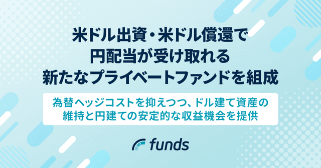 Funds、米ドル出資・米ドル償還で円配当が受け取れる新たなプライベートファンドを組成〜為替ヘッジコストを抑えつつ、ドル建て資産の維持と円建ての安定的な収益機会を提供〜