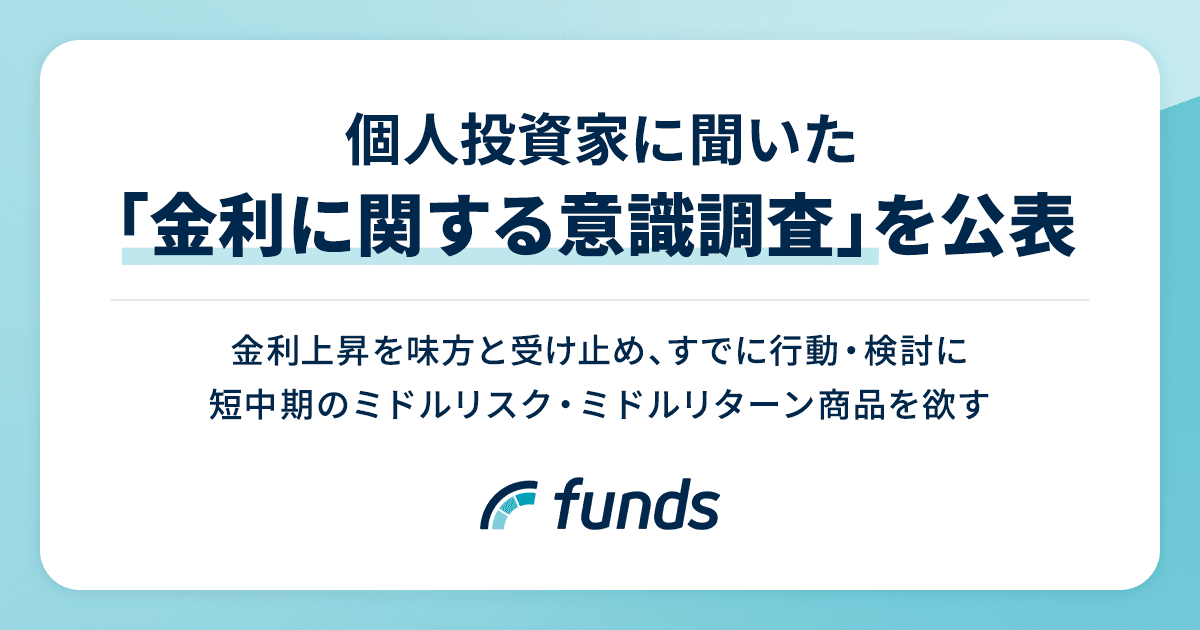 Funds、個人投資家に聞いた「金利に関する意識調査」を公表〜金利上昇を味方と受け止め、すでに行動・検討に、短中期のミドルリスク・ミドルリターン商品を欲す〜